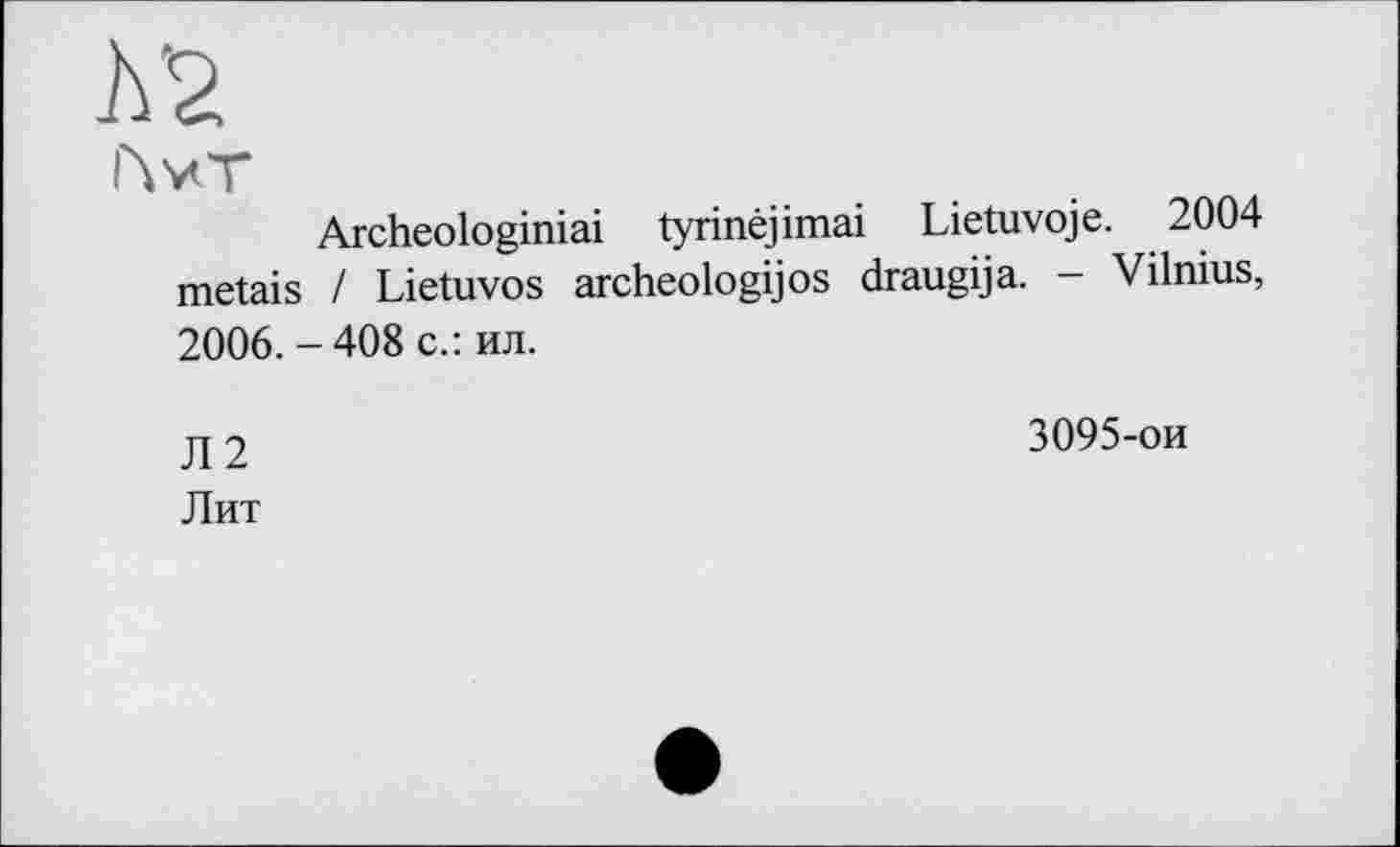 ﻿Л'2
r\vT
Archeologiniai tyrinéjimai Lietuvoje. 2004 metais / Lietuvos archeologijos draugija. - Vilnius, 2006.-408 с.: ил.
Л2
Лит
3095-ои